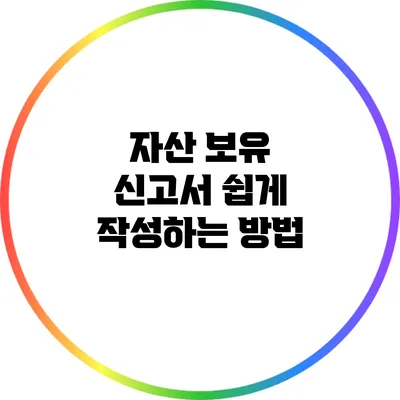 자산 보유 신고서 쉽게 작성하는 방법