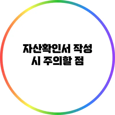 자산확인서 작성 시 주의할 점