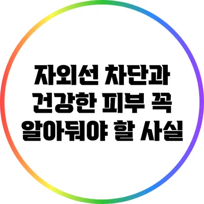 자외선 차단과 건강한 피부: 꼭 알아둬야 할 사실