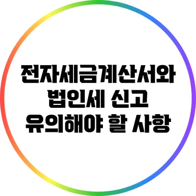 전자세금계산서와 법인세 신고: 유의해야 할 사항