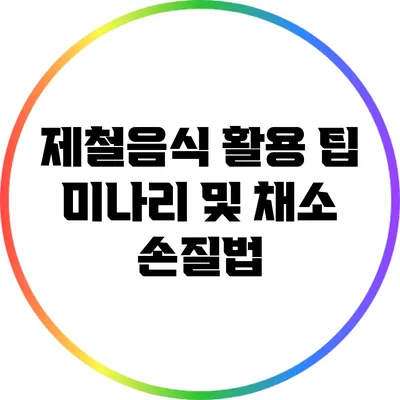 제철음식 활용 팁: 미나리 및 채소 손질법