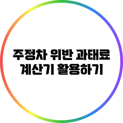 주정차 위반 과태료 계산기 활용하기