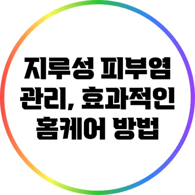 지루성 피부염 관리, 효과적인 홈케어 방법