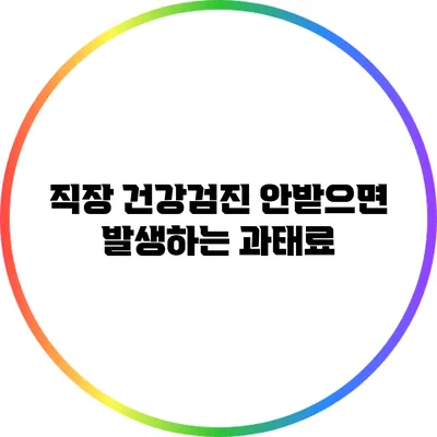 직장 건강검진 안받으면 발생하는 과태료