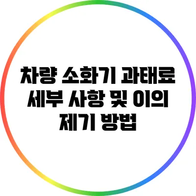 차량 소화기 과태료 세부 사항 및 이의 제기 방법