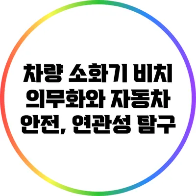 차량 소화기 비치 의무화와 자동차 안전, 연관성 탐구