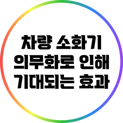 차량 소화기 의무화로 인해 기대되는 효과