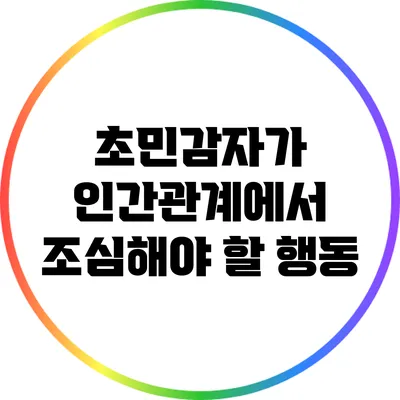 초민감자가 인간관계에서 조심해야 할 행동