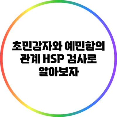초민감자와 예민함의 관계: HSP 검사로 알아보자