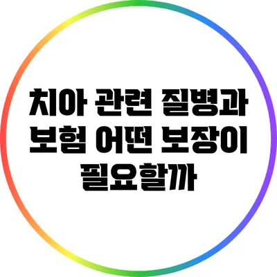 치아 관련 질병과 보험: 어떤 보장이 필요할까?