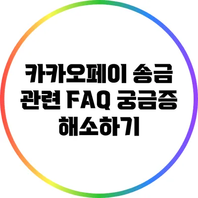 카카오페이 송금 관련 FAQ: 궁금증 해소하기