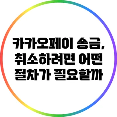 카카오페이 송금, 취소하려면 어떤 절차가 필요할까?