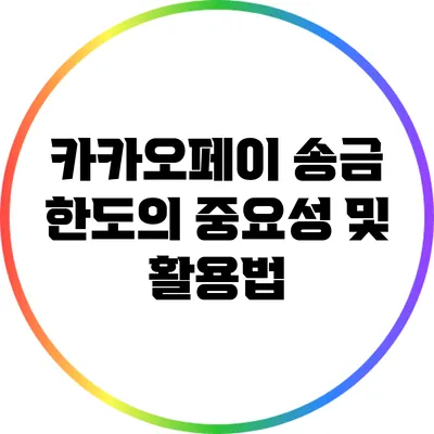 카카오페이 송금 한도의 중요성 및 활용법