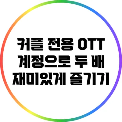 커플 전용 OTT 계정으로 두 배 재미있게 즐기기