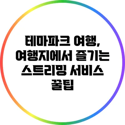 테마파크 여행, 여행지에서 즐기는 스트리밍 서비스 꿀팁