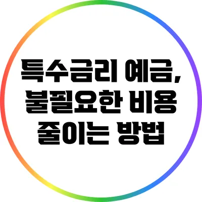 특수금리 예금, 불필요한 비용 줄이는 방법