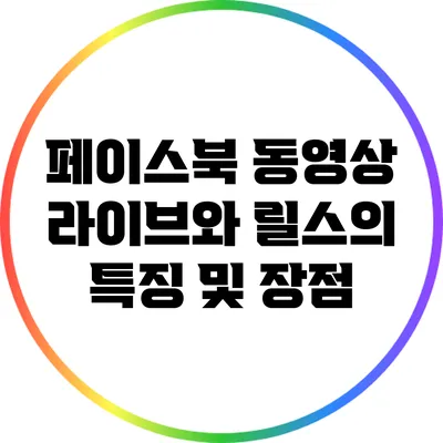 페이스북 동영상 라이브와 릴스의 특징 및 장점