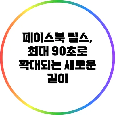 페이스북 릴스, 최대 90초로 확대되는 새로운 길이