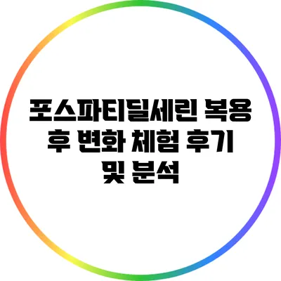 포스파티딜세린 복용 후 변화: 체험 후기 및 분석
