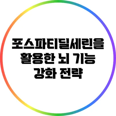 포스파티딜세린을 활용한 뇌 기능 강화 전략