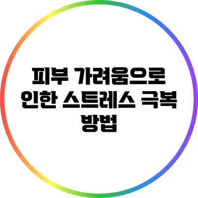 피부 가려움으로 인한 스트레스 극복 방법