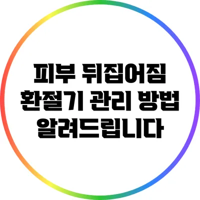 피부 뒤집어짐? 환절기 관리 방법 알려드립니다