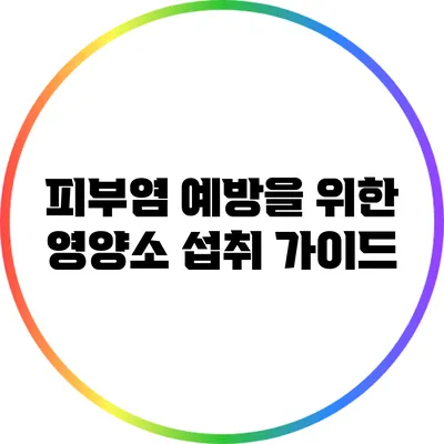 피부염 예방을 위한 영양소 섭취 가이드