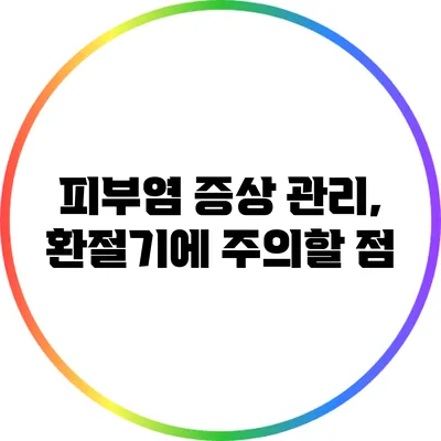 피부염 증상 관리, 환절기에 주의할 점