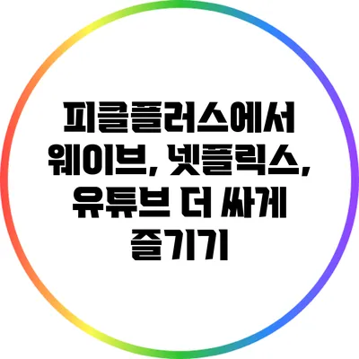 피클플러스에서 웨이브, 넷플릭스, 유튜브 더 싸게 즐기기