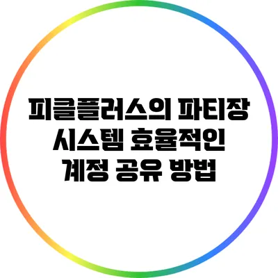 피클플러스의 파티장 시스템: 효율적인 계정 공유 방법