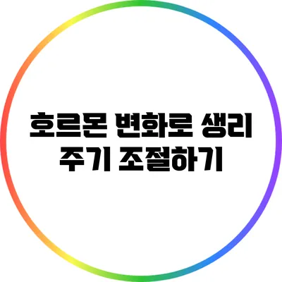 호르몬 변화로 생리 주기 조절하기