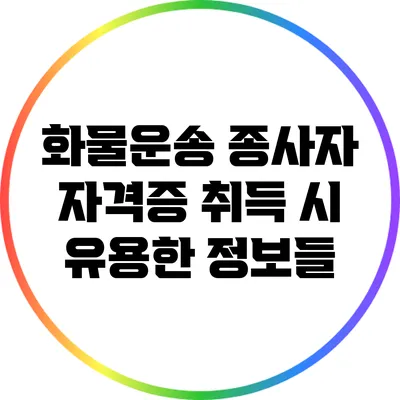 화물운송 종사자 자격증 취득 시 유용한 정보들