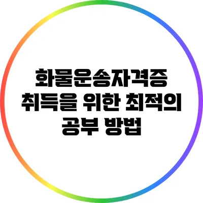 화물운송자격증 취득을 위한 최적의 공부 방법