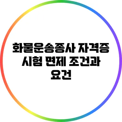 화물운송종사 자격증 시험 면제 조건과 요건