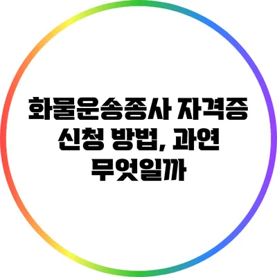 화물운송종사 자격증 신청 방법, 과연 무엇일까?
