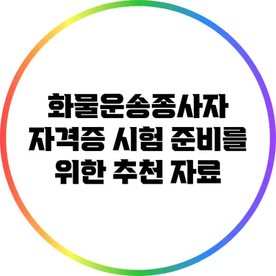 화물운송종사자 자격증 시험 준비를 위한 추천 자료