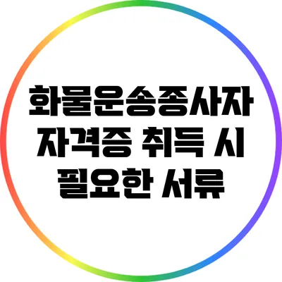 화물운송종사자 자격증 취득 시 필요한 서류
