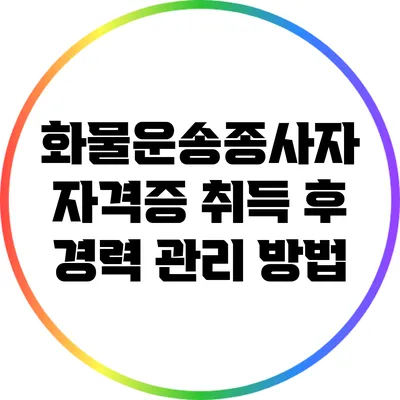 화물운송종사자 자격증 취득 후 경력 관리 방법