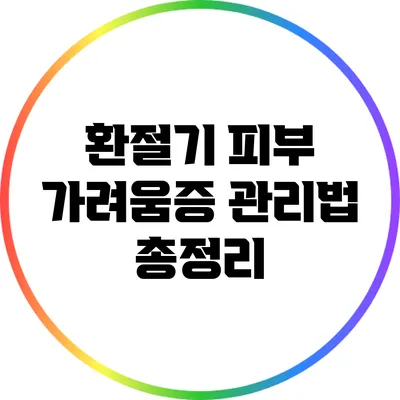 환절기 피부 가려움증 관리법 총정리