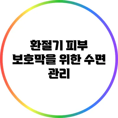 환절기 피부 보호막을 위한 수면 관리