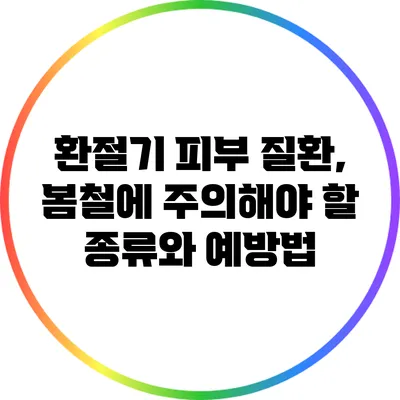 환절기 피부 질환, 봄철에 주의해야 할 종류와 예방법