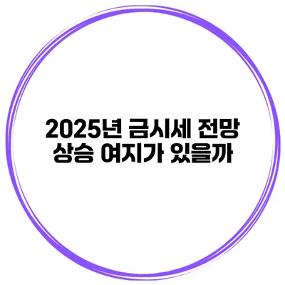 2025년 금시세 전망 상승 여지가 있을까?