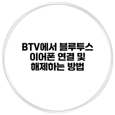 BTV에서 블루투스 이어폰 연결 및 해제하는 방법