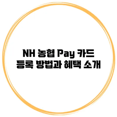NH 농협 Pay 카드 등록 방법과 혜택 소개