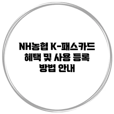 NH농협 K-패스카드 혜택 및 사용 등록 방법 안내