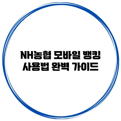 NH농협 모바일 뱅킹 사용법 완벽 가이드