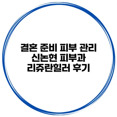 결혼 준비 피부 관리 신논현 피부과 리쥬란힐러 후기