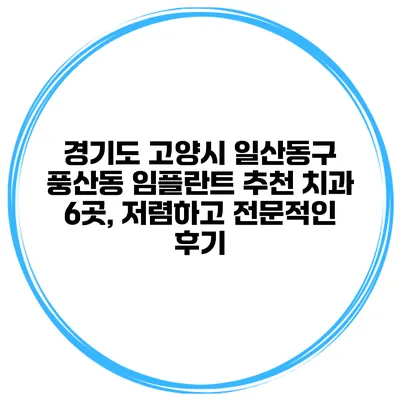 경기도 고양시 일산동구 풍산동 임플란트 추천 치과 6곳, 저렴하고 전문적인 후기