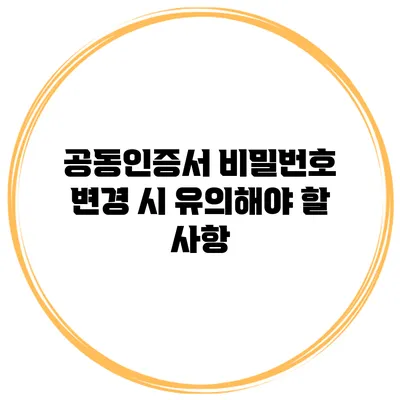 공동인증서 비밀번호 변경 시 유의해야 할 사항