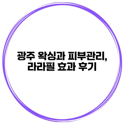 광주 왁싱과 피부관리, 라라필 효과 후기
